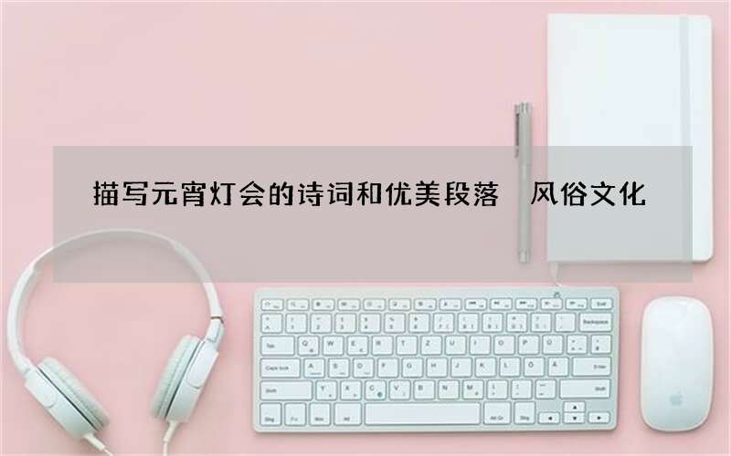 描写元宵灯会的诗词和优美段落 风俗文化